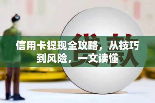 蔡甸信用卡提现全攻略，从技巧到风险，一文读懂