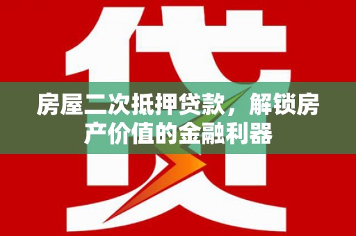 蔡甸房屋二次抵押贷款，解锁房产价值的金融利器