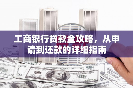 蔡甸工商银行贷款全攻略，从申请到还款的详细指南