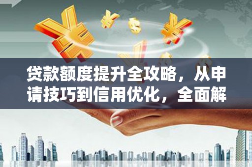 蔡甸贷款额度提升全攻略，从申请技巧到信用优化，全面解析