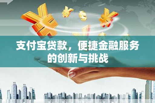 蔡甸支付宝贷款，便捷金融服务的创新与挑战