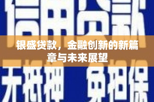 蔡甸银盛贷款，金融创新的新篇章与未来展望