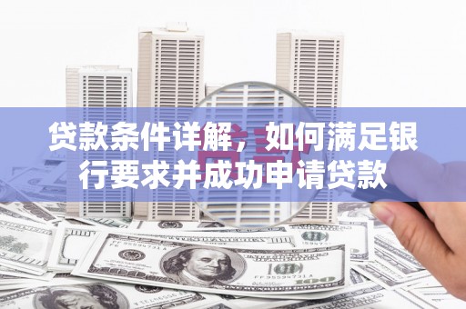蔡甸贷款条件详解，如何满足银行要求并成功申请贷款