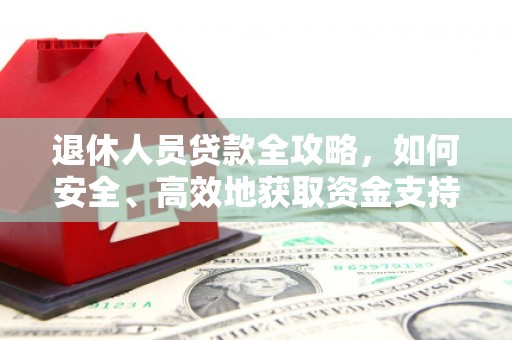 蔡甸退休人员贷款全攻略，如何安全、高效地获取资金支持