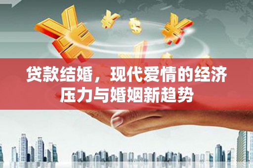 蔡甸贷款结婚，现代爱情的经济压力与婚姻新趋势