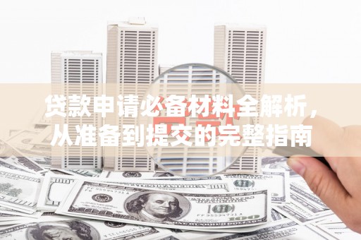 蔡甸贷款申请必备材料全解析，从准备到提交的完整指南