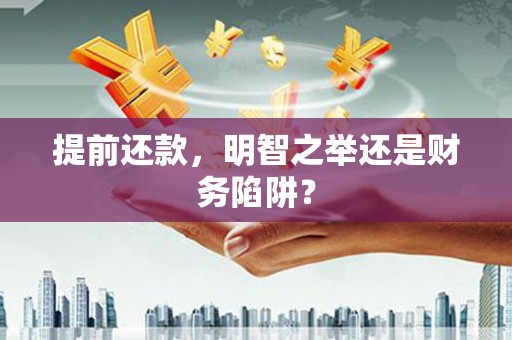 蔡甸提前还款，明智之举还是财务陷阱？