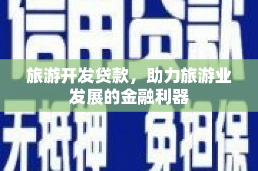 蔡甸旅游开发贷款，助力旅游业发展的金融利器
