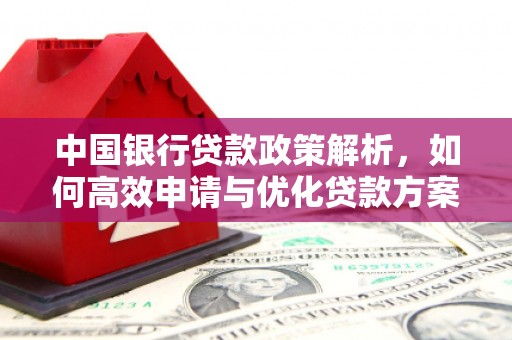 蔡甸中国银行贷款政策解析，如何高效申请与优化贷款方案