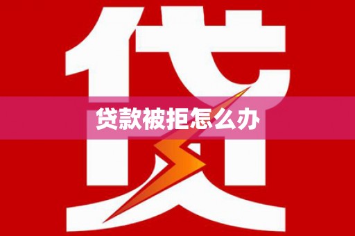 蔡甸贷款被拒怎么办