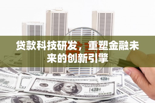 蔡甸贷款科技研发，重塑金融未来的创新引擎