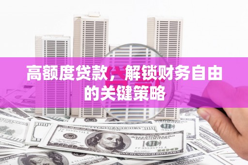 蔡甸高额度贷款，解锁财务自由的关键策略