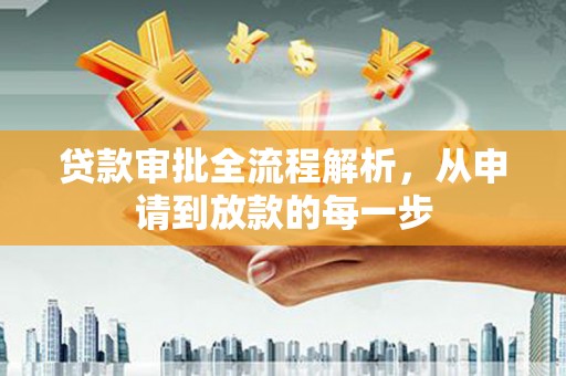 蔡甸贷款审批全流程解析，从申请到放款的每一步