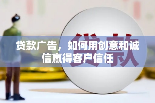 蔡甸贷款广告，如何用创意和诚信赢得客户信任