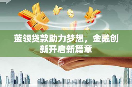 蔡甸蓝领贷款助力梦想，金融创新开启新篇章