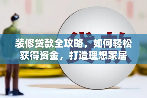 蔡甸装修贷款全攻略，如何轻松获得资金，打造理想家居