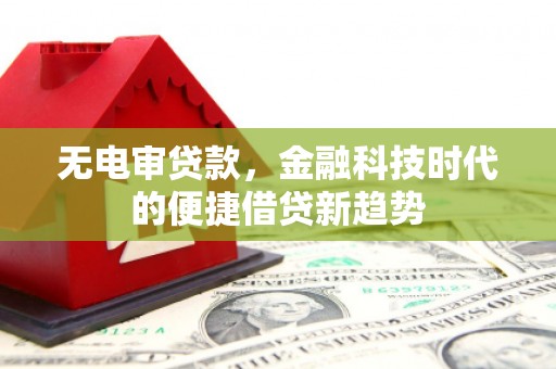 蔡甸无电审贷款，金融科技时代的便捷借贷新趋势