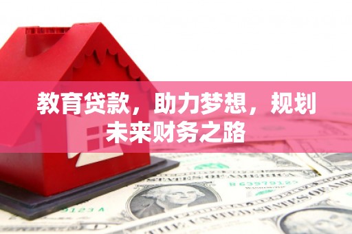 蔡甸教育贷款，助力梦想，规划未来财务之路