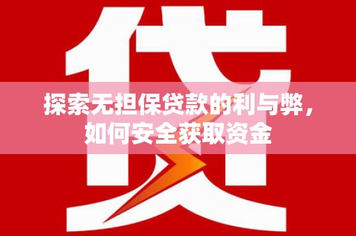 蔡甸探索无担保贷款的利与弊，如何安全获取资金