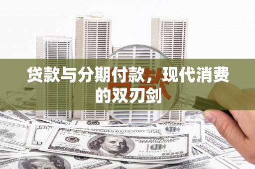 蔡甸贷款与分期付款，现代消费的双刃剑