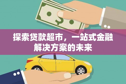 蔡甸探索贷款超市，一站式金融解决方案的未来