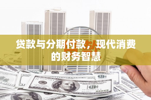 蔡甸贷款与分期付款，现代消费的财务智慧
