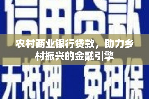 蔡甸农村商业银行贷款，助力乡村振兴的金融引擎