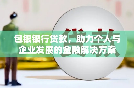 蔡甸包银银行贷款，助力个人与企业发展的金融解决方案
