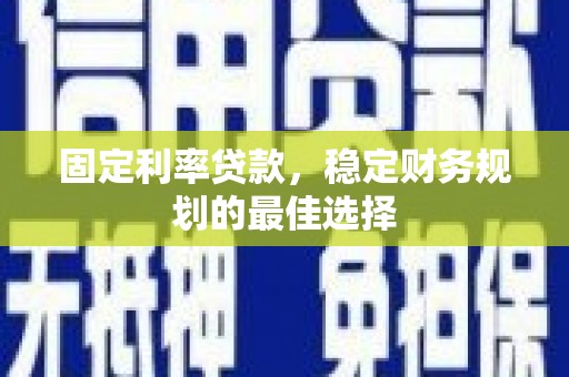 蔡甸固定利率贷款，稳定财务规划的最佳选择