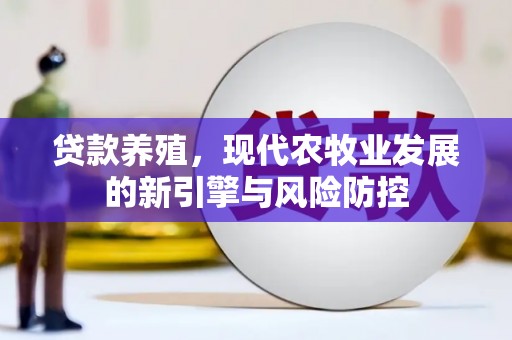 蔡甸贷款养殖，现代农牧业发展的新引擎与风险防控