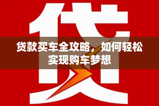 蔡甸贷款买车全攻略，如何轻松实现购车梦想