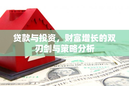 蔡甸贷款与投资，财富增长的双刃剑与策略分析