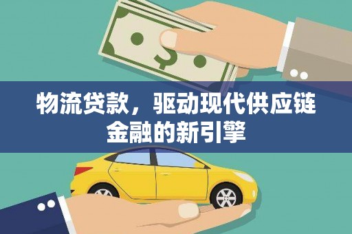 蔡甸物流贷款，驱动现代供应链金融的新引擎