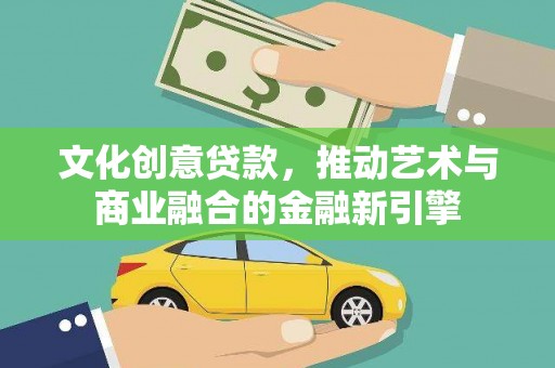 蔡甸文化创意贷款，推动艺术与商业融合的金融新引擎