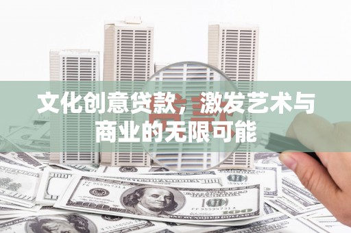 蔡甸文化创意贷款，激发艺术与商业的无限可能