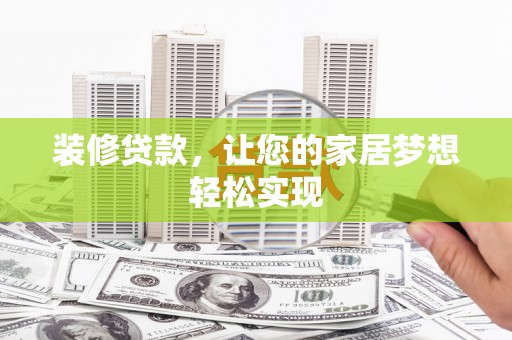 蔡甸装修贷款，让您的家居梦想轻松实现