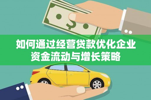 蔡甸如何通过经营贷款优化企业资金流动与增长策略