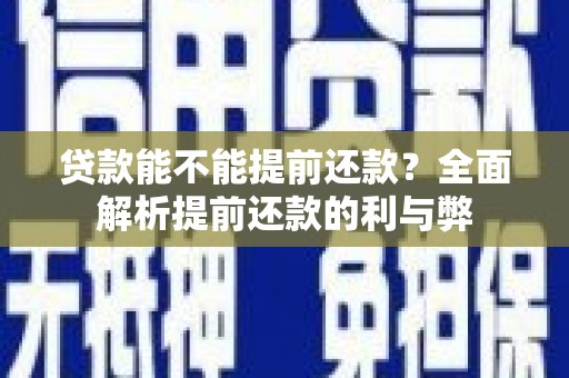 蔡甸贷款能不能提前还款？全面解析提前还款的利与弊