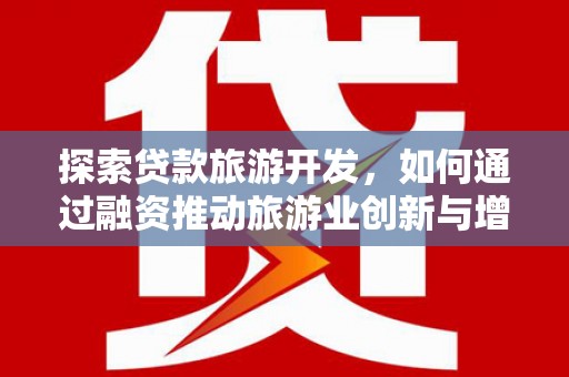 蔡甸探索贷款旅游开发，如何通过融资推动旅游业创新与增长