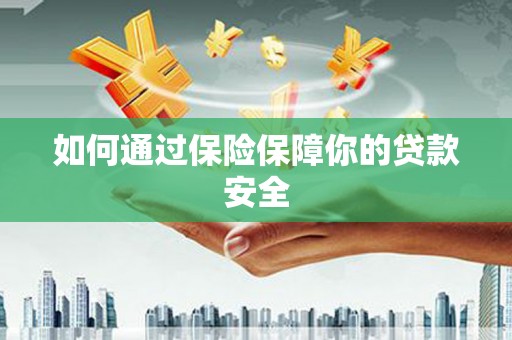 蔡甸如何通过保险保障你的贷款安全