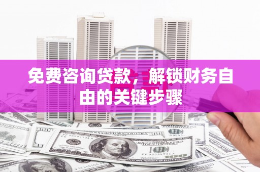 蔡甸免费咨询贷款，解锁财务自由的关键步骤