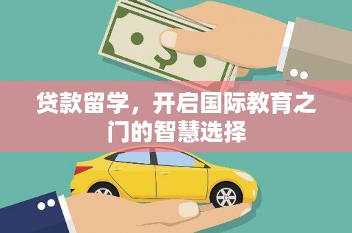 蔡甸贷款留学，开启国际教育之门的智慧选择