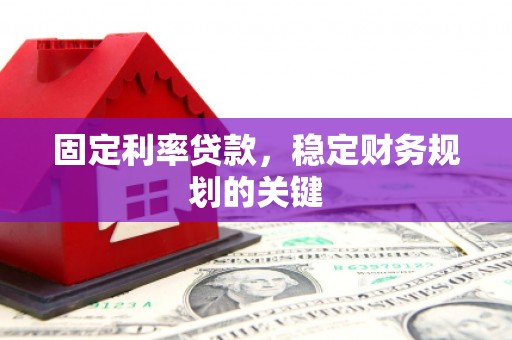 蔡甸固定利率贷款，稳定财务规划的关键