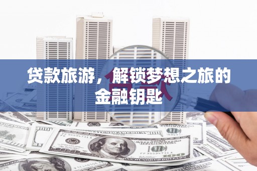 蔡甸贷款旅游，解锁梦想之旅的金融钥匙