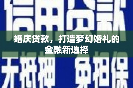 蔡甸婚庆贷款，打造梦幻婚礼的金融新选择