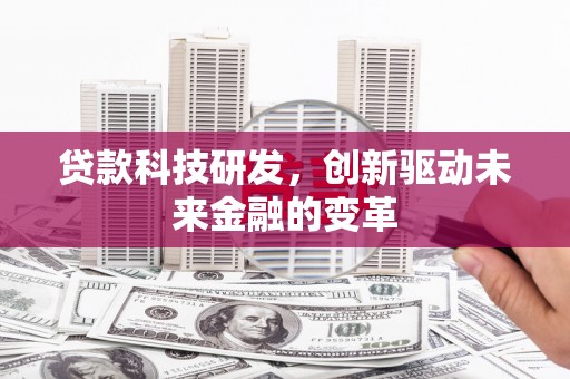 蔡甸贷款科技研发，创新驱动未来金融的变革