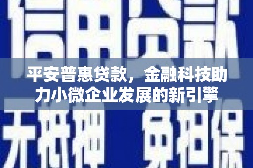 蔡甸平安普惠贷款，金融科技助力小微企业发展的新引擎