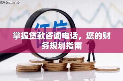 蔡甸掌握贷款咨询电话，您的财务规划指南