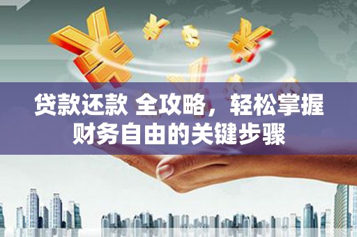 蔡甸贷款还款 全攻略，轻松掌握财务自由的关键步骤
