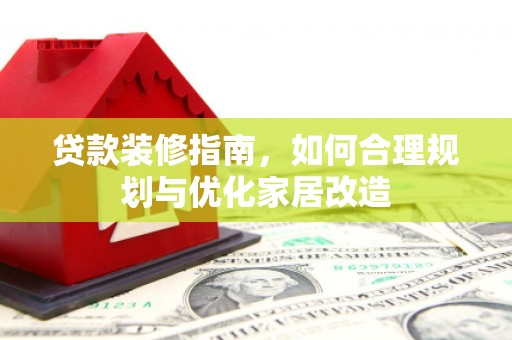 蔡甸贷款装修指南，如何合理规划与优化家居改造